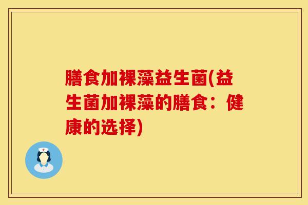 膳食加裸藻益生菌(益生菌加裸藻的膳食：健康的选择)