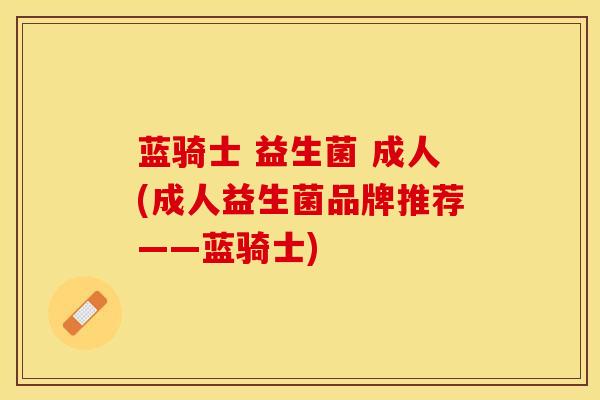 蓝骑士 益生菌 成人(成人益生菌品牌推荐——蓝骑士)