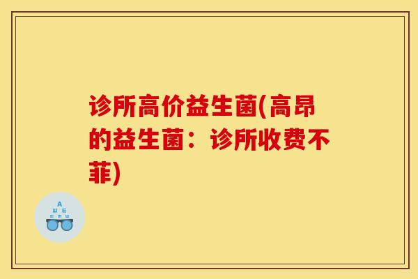 诊所高价益生菌(高昂的益生菌：诊所收费不菲)