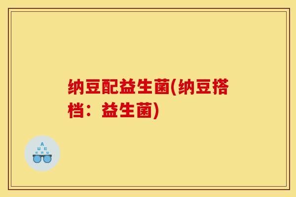 纳豆配益生菌(纳豆搭档：益生菌)