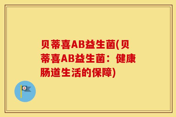 贝蒂喜AB益生菌(贝蒂喜AB益生菌：健康肠道生活的保障)