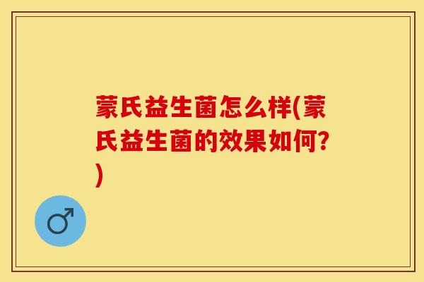 蒙氏益生菌怎么样(蒙氏益生菌的效果如何？)