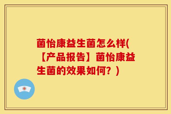 菌怡康益生菌怎么样(【产品报告】菌怡康益生菌的效果如何？)