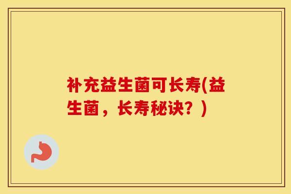 补充益生菌可长寿(益生菌，长寿秘诀？)