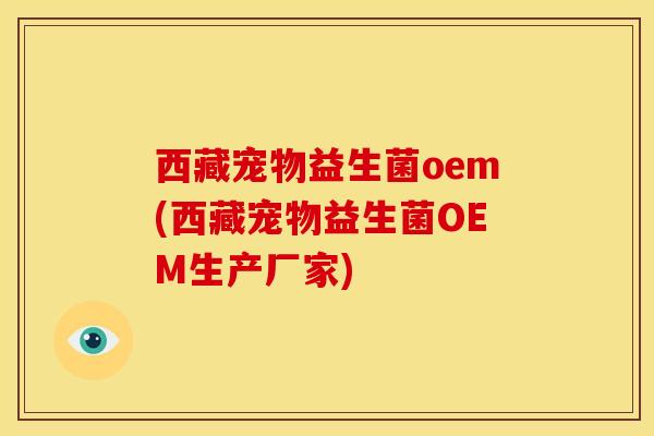 西藏宠物益生菌oem(西藏宠物益生菌OEM生产厂家)