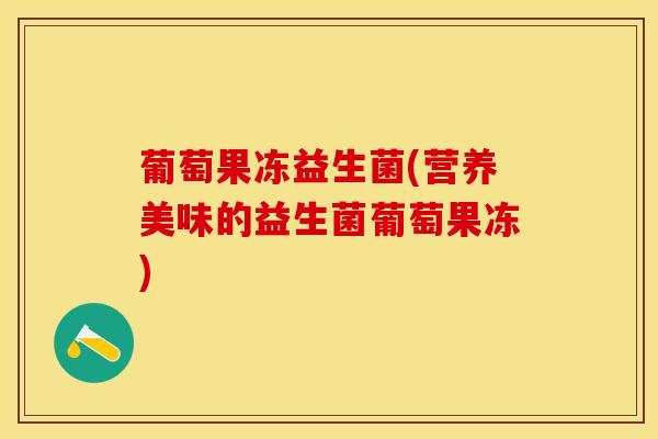 葡萄果冻益生菌(营养美味的益生菌葡萄果冻)