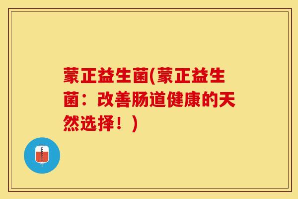 蒙正益生菌(蒙正益生菌：改善肠道健康的天然选择！)