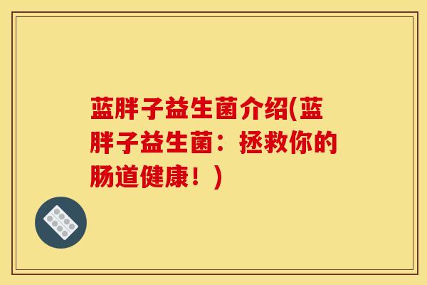 蓝胖子益生菌介绍(蓝胖子益生菌：拯救你的肠道健康！)