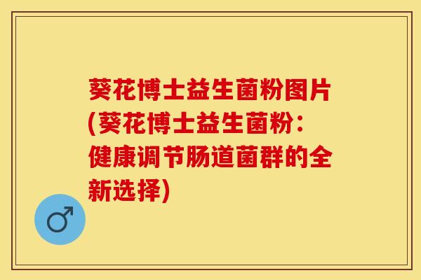 葵花博士益生菌粉图片(葵花博士益生菌粉：健康调节肠道菌群的全新选择)