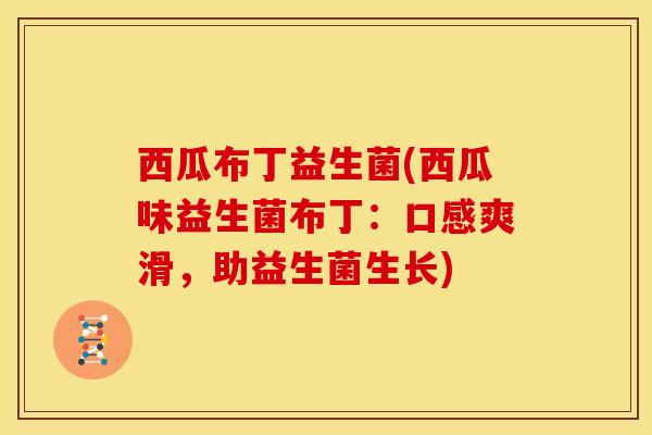 西瓜布丁益生菌(西瓜味益生菌布丁：口感爽滑，助益生菌生长)