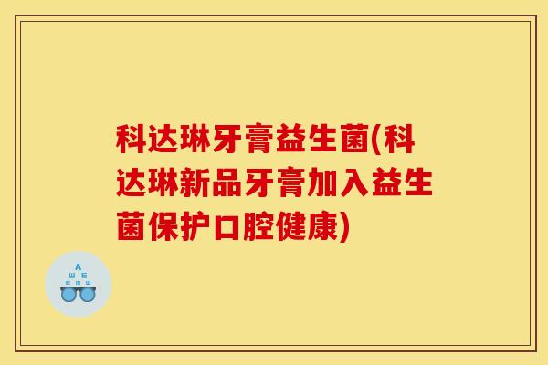 科达琳牙膏益生菌(科达琳新品牙膏加入益生菌保护口腔健康)