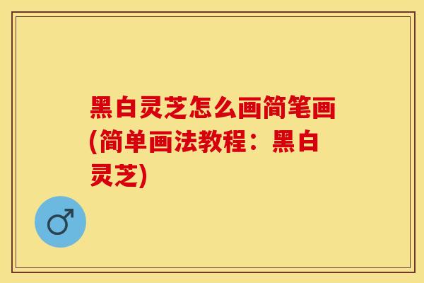黑白灵芝怎么画简笔画(简单画法教程：黑白灵芝)