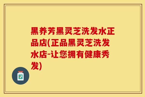 黑养芳黑灵芝洗发水正品店(正品黑灵芝洗发水店-让您拥有健康秀发)
