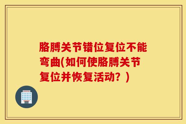 胳膊关节错位复位不能弯曲(如何使胳膊关节复位并恢复活动？)