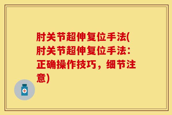 肘关节超伸复位手法(肘关节超伸复位手法：正确操作技巧，细节注意)