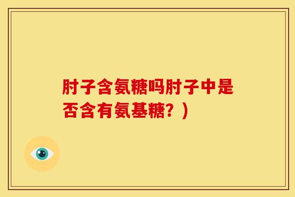 肘子含氨糖吗肘子中是否含有氨基糖？)