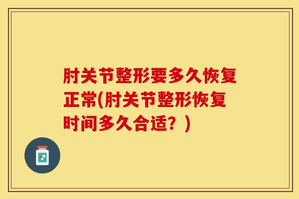 肘关节整形要多久恢复正常(肘关节整形恢复时间多久合适？)