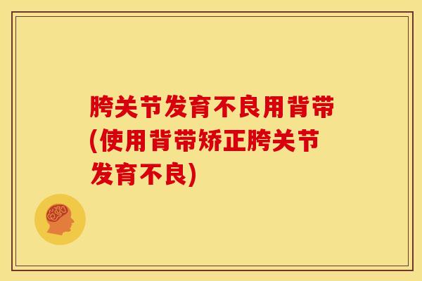 胯关节发育不良用背带(使用背带矫正胯关节发育不良)