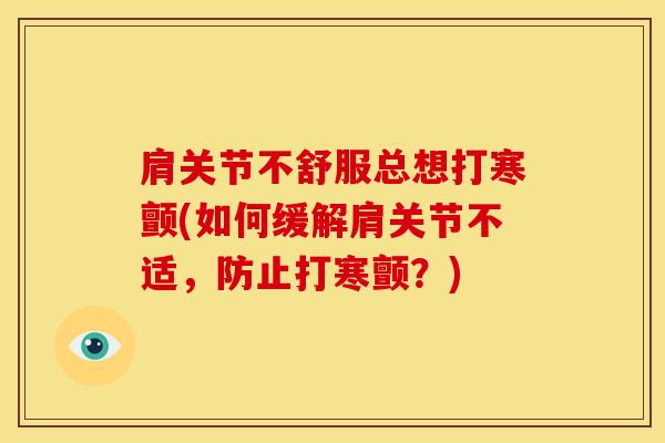 肩关节不舒服总想打寒颤(如何缓解肩关节不适，防止打寒颤？)