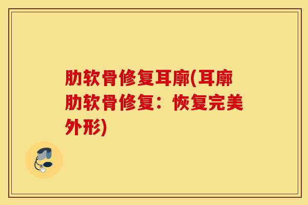 肋软骨修复耳廓(耳廓肋软骨修复：恢复完美外形)