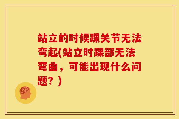 站立的时候踝关节无法弯起(站立时踝部无法弯曲，可能出现什么问题？)