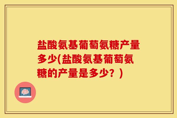 盐酸氨基葡萄氨糖产量多少(盐酸氨基葡萄氨糖的产量是多少？)