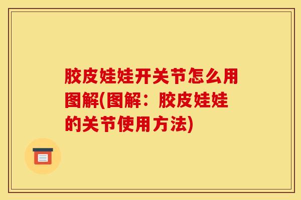 胶皮娃娃开关节怎么用图解(图解：胶皮娃娃的关节使用方法)