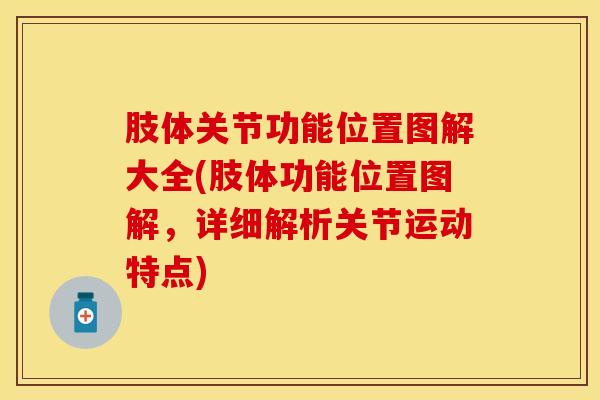 肢体关节功能位置图解大全(肢体功能位置图解，详细解析关节运动特点)