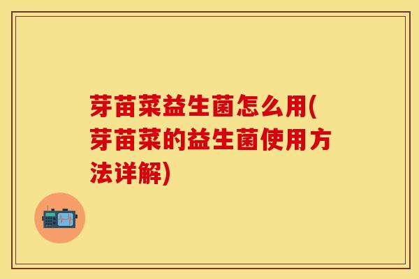 芽苗菜益生菌怎么用(芽苗菜的益生菌使用方法详解)