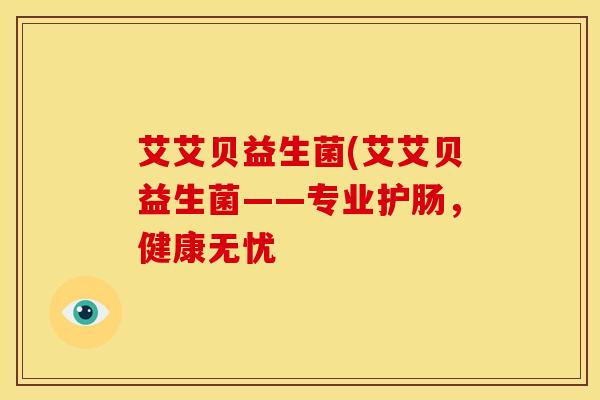 艾艾贝益生菌(艾艾贝益生菌——专业护肠，健康无忧