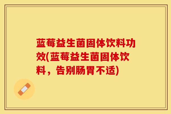 蓝莓益生菌固体饮料功效(蓝莓益生菌固体饮料，告别肠胃不适)