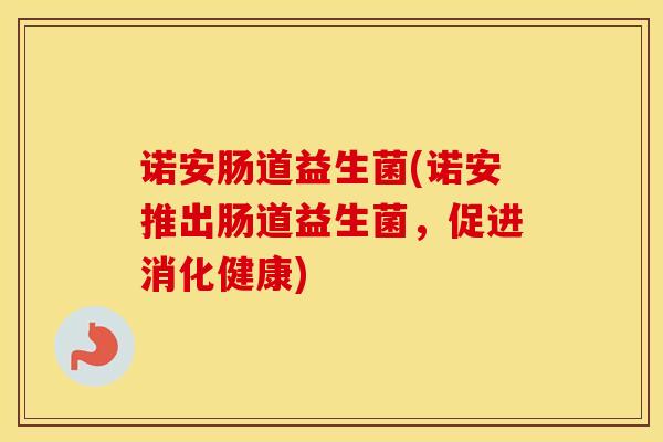 诺安肠道益生菌(诺安推出肠道益生菌，促进消化健康)