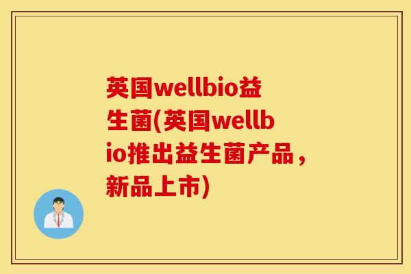 英国wellbio益生菌(英国wellbio推出益生菌产品，新品上市)