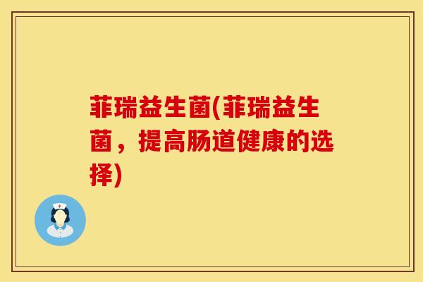 菲瑞益生菌(菲瑞益生菌，提高肠道健康的选择)