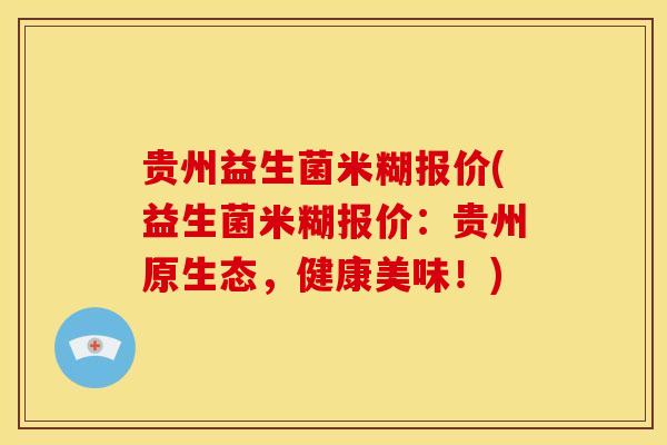 贵州益生菌米糊报价(益生菌米糊报价：贵州原生态，健康美味！)