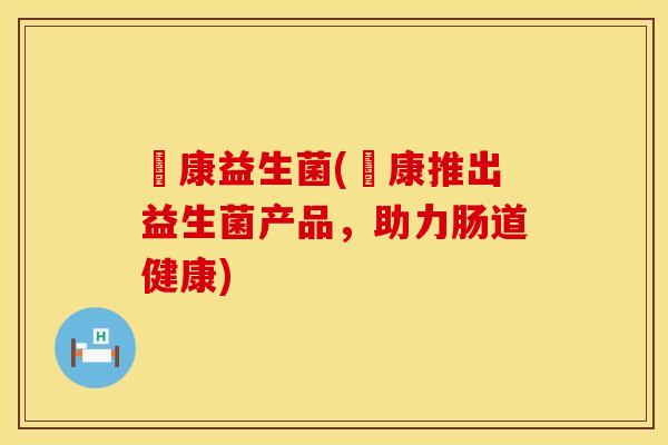 贔康益生菌(贔康推出益生菌产品，助力肠道健康)