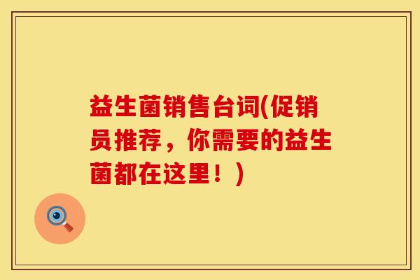 益生菌销售台词(促销员推荐，你需要的益生菌都在这里！)