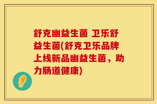 舒克幽益生菌 卫乐舒益生菌(舒克卫乐品牌上线新品幽益生菌，助力肠道健康)