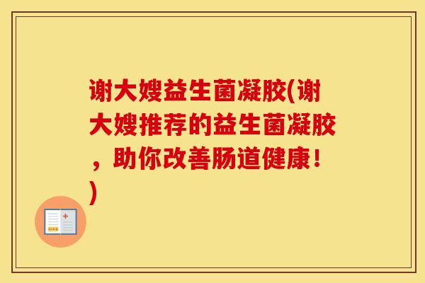 谢大嫂益生菌凝胶(谢大嫂推荐的益生菌凝胶，助你改善肠道健康！)