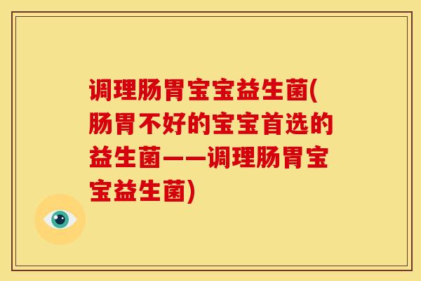 调理肠胃宝宝益生菌(肠胃不好的宝宝首选的益生菌——调理肠胃宝宝益生菌)