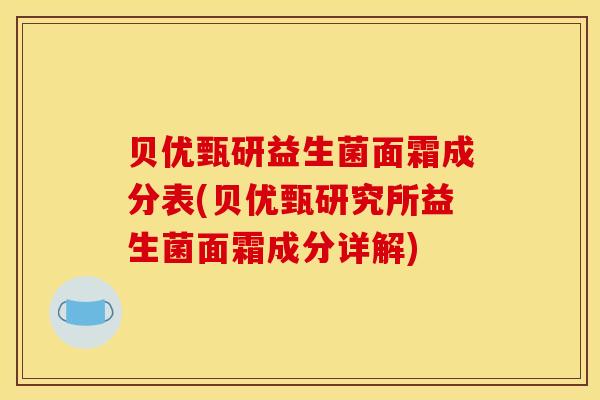 贝优甄研益生菌面霜成分表(贝优甄研究所益生菌面霜成分详解)