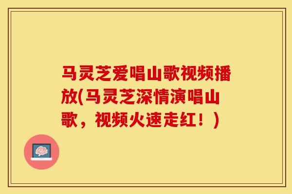 马灵芝爱唱山歌视频播放(马灵芝深情演唱山歌，视频火速走红！)