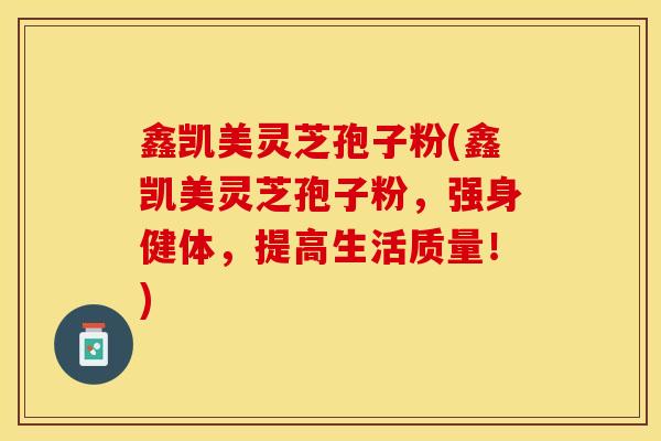 鑫凯美灵芝孢子粉(鑫凯美灵芝孢子粉，强身健体，提高生活质量！)