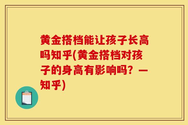 黄金搭档能让孩子长高吗知乎(黄金搭档对孩子的身高有影响吗？—知乎)