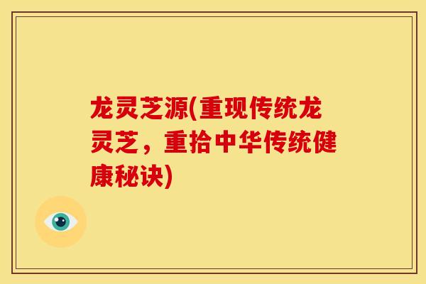 龙灵芝源(重现传统龙灵芝，重拾中华传统健康秘诀)