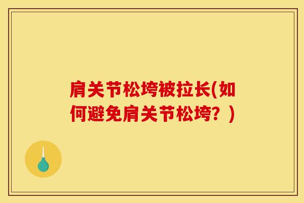 肩关节松垮被拉长(如何避免肩关节松垮？)