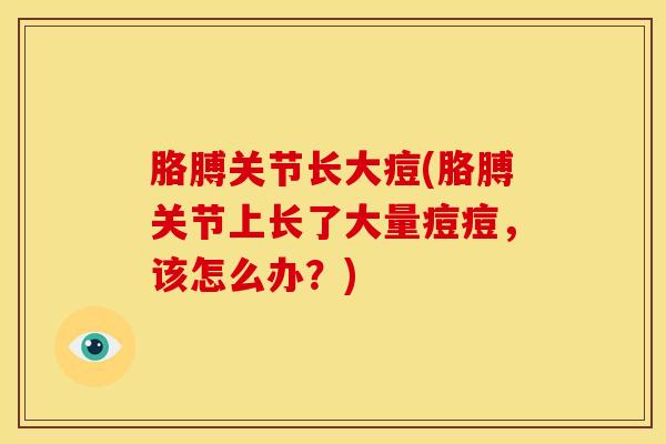 胳膊关节长大痘(胳膊关节上长了大量痘痘，该怎么办？)