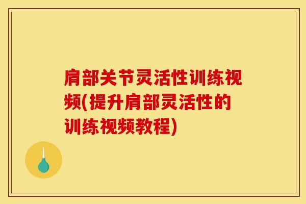 肩部关节灵活性训练视频(提升肩部灵活性的训练视频教程)