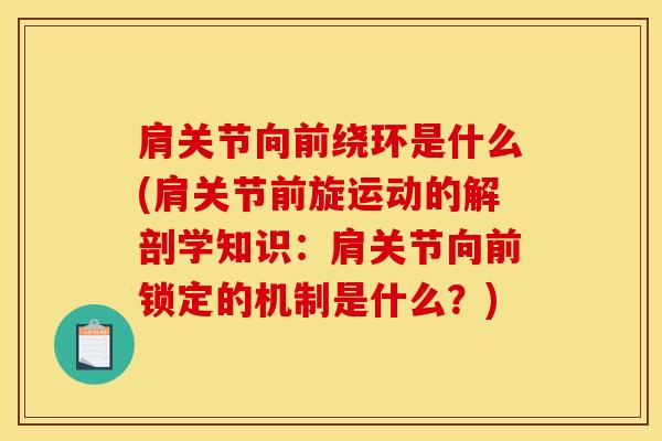 肩关节向前绕环是什么(肩关节前旋运动的解剖学知识：肩关节向前锁定的机制是什么？)