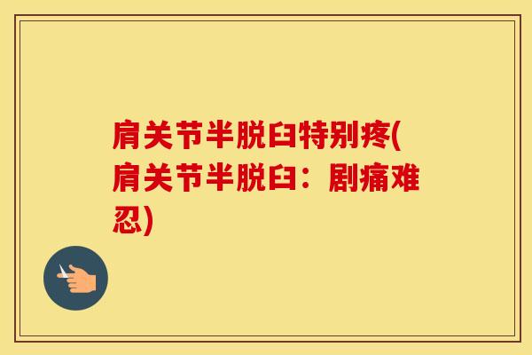 肩关节半脱臼特别疼(肩关节半脱臼：剧痛难忍)